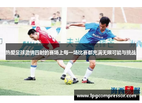 热爱足球激情四射的赛场上每一场比赛都充满无限可能与挑战
